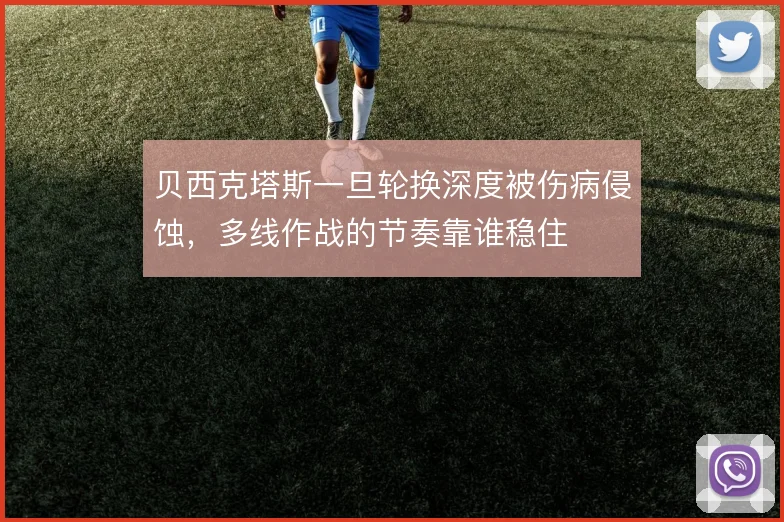 贝西克塔斯一旦轮换深度被伤病侵蚀，多线作战的节奏靠谁稳住