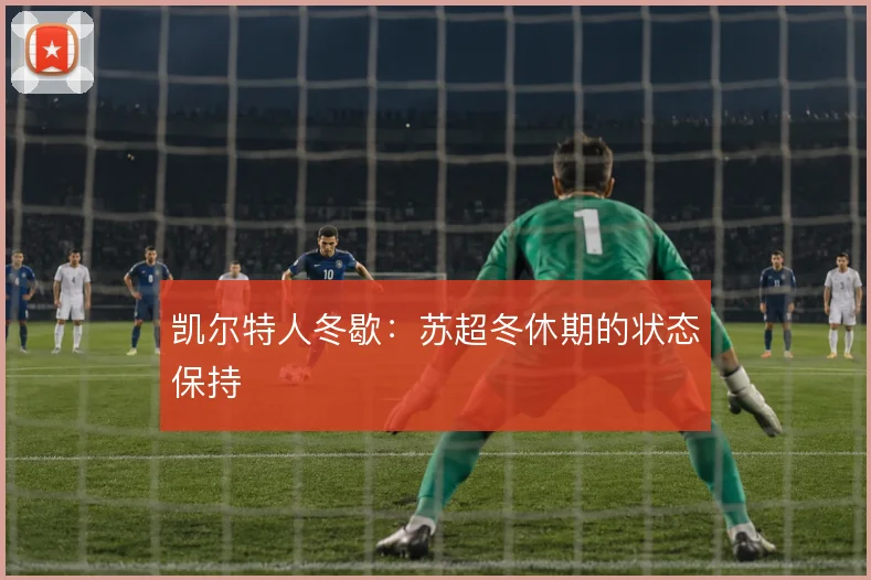 凯尔特人冬歇:苏超冬休期的状态保持