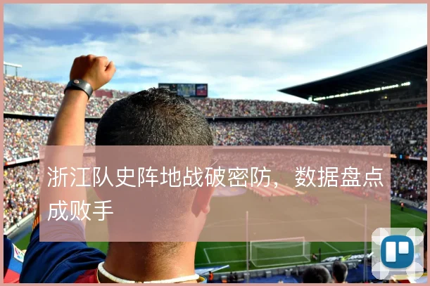 浙江队史阵地战破密防,数据盘点成败手