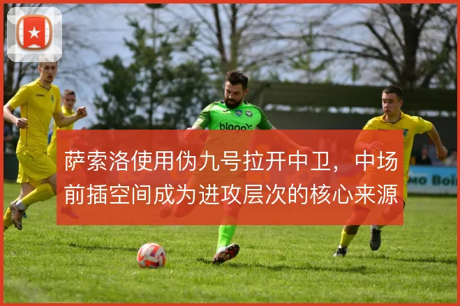 萨索洛使用伪九号拉开中卫,中场前插空间成为进攻层次的核心来源