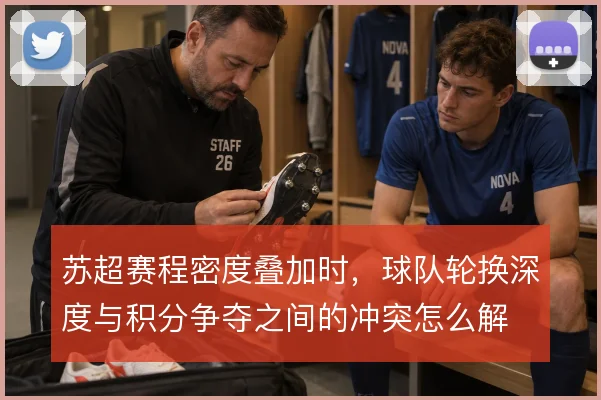 苏超赛程密度叠加时，球队轮换深度与积分争夺之间的冲突怎么解