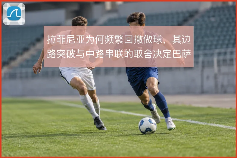 拉菲尼亚为何频繁回撤做球，其边路突破与中路串联的取舍决定巴萨进攻效率