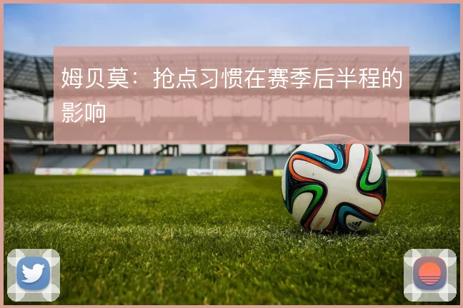 姆贝莫:抢点习惯在赛季后半程的影响