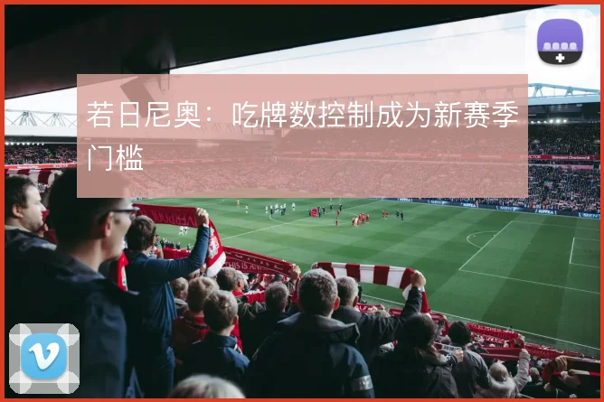 若日尼奥:吃牌数控制成为新赛季门槛