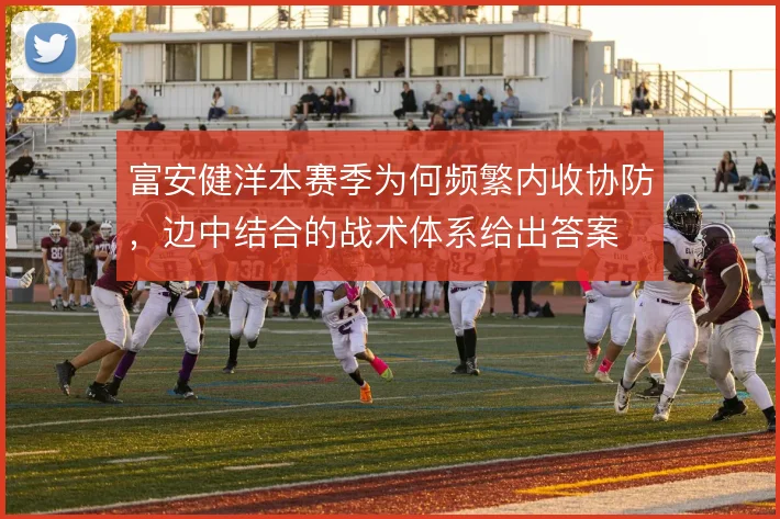 富安健洋本赛季为何频繁内收协防,边中结合的战术体系给出答案